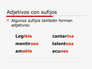 Adjetivos con sufijos
 Algunos sufijos también forman
adjetivos:
Legible cantarina
mentiroso talentosa
amable acuoso
 