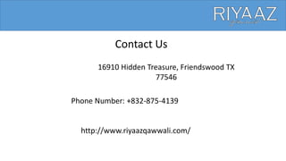 Contact Us
16910 Hidden Treasure, Friendswood TX
77546
Phone Number: +832-875-4139
http://www.riyaazqawwali.com/
 