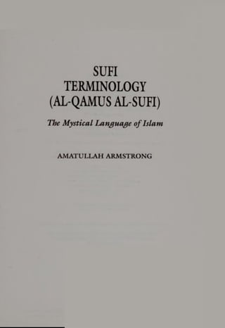 SUFI
TERMINOLOGY
(AL-QAMUS AL-SUFI)
The Mystical Language ofIslam
AMATULLAH ARMSTRONG
 