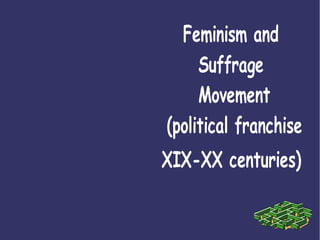 Feminism and
     Suffrage
     Movement
(political franchise
XIX-XX centuries)
 