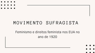 MOVIMENTO SUFRAGISTA
Feminismo e direitos feminista nos EUA no
ano de 1920
 