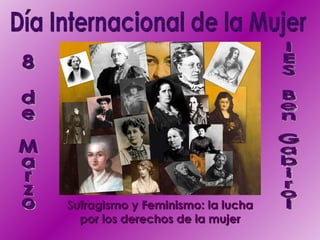 Día Internacional de la Mujer Sufragismo y Feminismo: la lucha por los derechos de la mujer IES Ben Gabirol 8 de Marzo 
