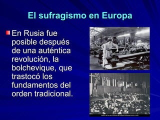 El sufragismo en Europa En Rusia fue posible después de una auténtica revolución, la bolchevique, que trastocó los fundamentos del orden tradicional. 