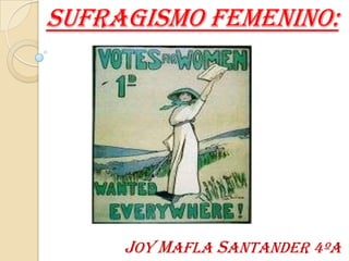 Sufragismo femenino:

Joy Mafla santander 4ºA

 