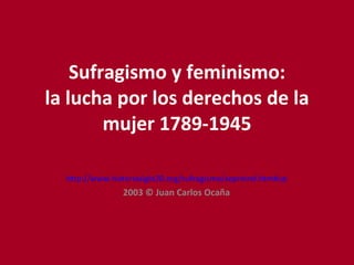Sufragismo y feminismo: la lucha por los derechos de la mujer 1789-1945 http://www.historiasiglo20.org/sufragismo/sopreind.htm#up 2003 © Juan Carlos Ocaña 