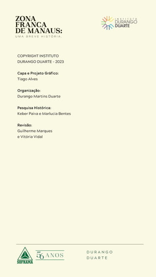 D U R A N G O
D U A R T E
COPYRIGHT INSTITUTO
DURANGO DUARTE - 2023
Capa e Projeto Gráfico:
Tiago Alves
Organização:
Durango Martins Duarte
Pesquisa Histórica:
Keber Paiva e Marlucia Bentes
Revisão:
Guilherme Marques
e Vitória Vidal
 