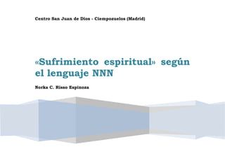 Centro San Juan de Dios - Ciempozuelos (Madrid)
«Sufrimiento espiritual» según
el lenguaje NNN
Norka C. Risso Espinoza
 