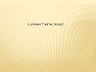 SUFRIMIENTO FETAL CRONICO
 
