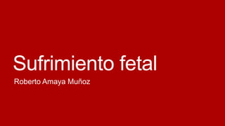 Sufrimiento fetal
Roberto Amaya Muñoz

 