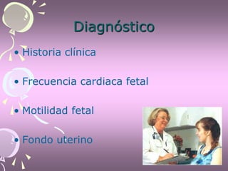 Diagnóstico
• Historia clínica
• Frecuencia cardiaca fetal
• Motilidad fetal
• Fondo uterino
 