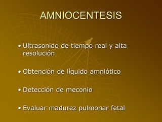 AMNIOCENTESIS
• Ultrasonido de tiempo real y alta
resolución
• Obtención de líquido amniótico
• Detección de meconio
• Evaluar madurez pulmonar fetal
 