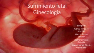 Sufrimiento fetal
Ginecología
Equipo 8:
García Jiménez
Jennifer
García Torres
Leonor
Herrera Peláez
Orlando
Mendoza McGinnis
Gema Itzel
 