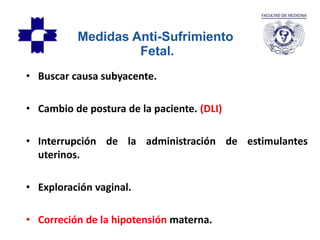 • Buscar causa subyacente.
• Cambio de postura de la paciente. (DLI)
• Interrupción de la administración de estimulantes
uterinos.
• Exploración vaginal.
• Correción de la hipotensión materna.
Medidas Anti-Sufrimiento
Fetal.
 