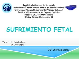 República Bolivariana de Venezuela
Ministerio del Poder Popular para la Educación Superior
Universidad Nacional Experimental “Rómulo Gallegos”
Instituto Venezolano de los Seguros Sociales
Hospital Dr. José María Vargas
Clínica: Gineco-Obstetricia II
Tutor: Dr. Sandro Díaz
Dr. Juan López
IPG: Endrina Bandres
 