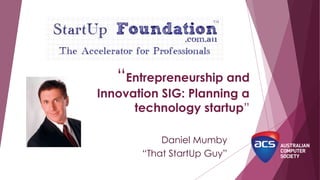 “Entrepreneurship and
Innovation SIG: Planning a
technology startup”
Daniel Mumby
“That StartUp Guy”
 