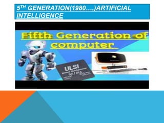 5TH GENERATION(1980….)ARTIFICIAL
INTELLIGENCE
 
