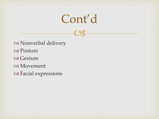 
 Nonverbal delivery
 Posture
 Gesture
 Movement
 Facial expressions
Cont’d
 