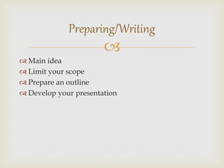 
 Main idea
 Limit your scope
 Prepare an outline
 Develop your presentation
Preparing/Writing
 