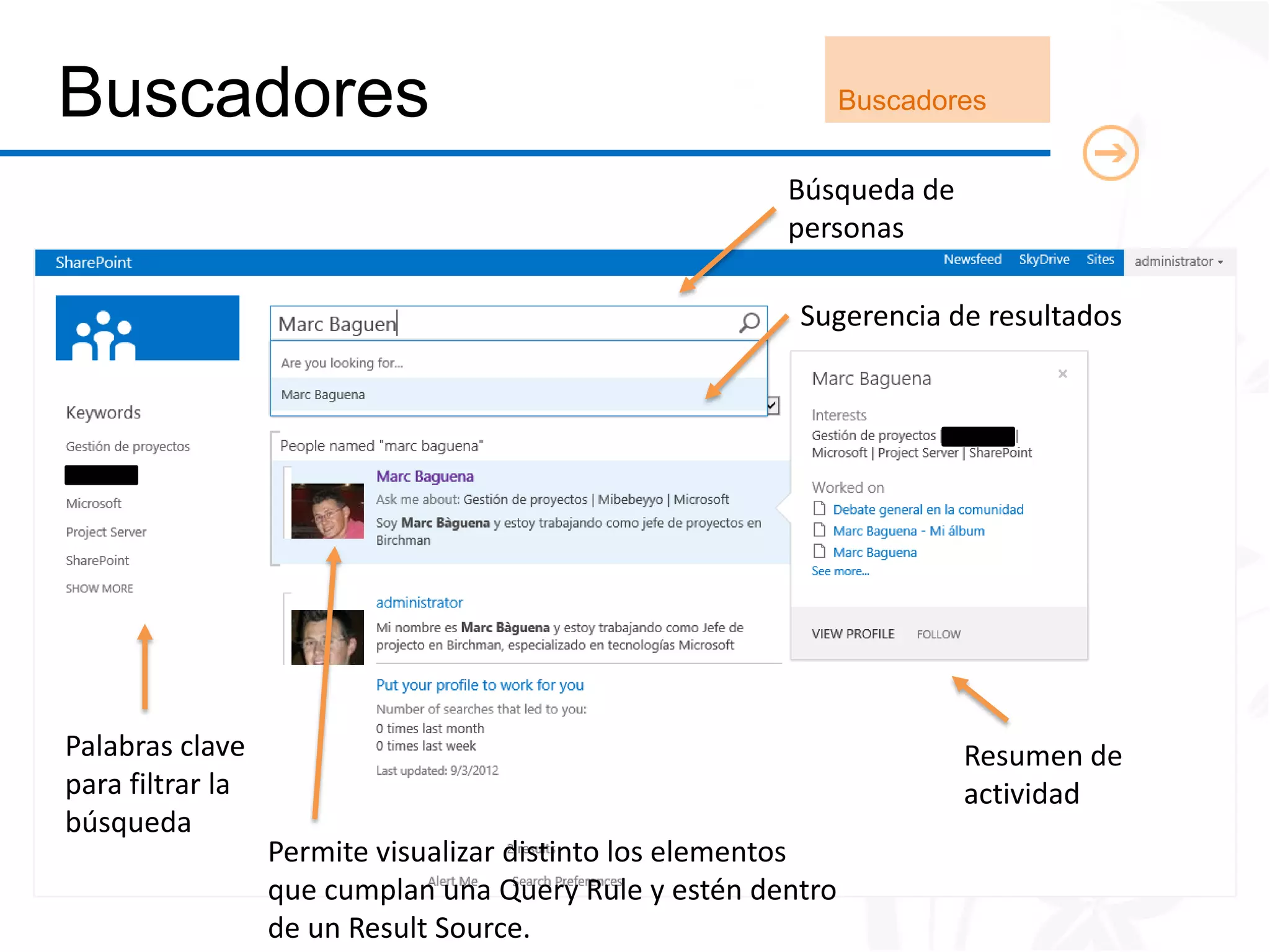 Buscadores                                                    Buscadores


                                                       Búsqueda de
                                                       personas

                                                        Sugerencia de resultados




Palabras clave                                                        Resumen de
para filtrar la                                                       actividad
búsqueda
                  Permite visualizar distinto los elementos
                  que cumplan una Query Rule y estén dentro
                  de un Result Source.
 