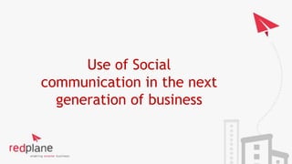 Use of Social 
communication in the next 
generation of business 
 