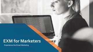 EXM for Marketers
Experience the Email Marketing
 