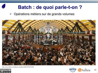 Batch : de quoi parle-t-on ?
            ➢       Opérations métiers sur de grands volumes




http://www.flickr.com/photos/claudiasofia99/2878579560/

                                                               10
 