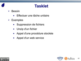 Tasklet
➢   Besoin
     ●   Effectuer une tâche unitaire
➢   Exemples
     ●   Suppression de fichiers
     ●   Unzip d'un fichier
     ●   Appel d'une procédure stockée
     ●   Appel d'un web service




                                         43
 