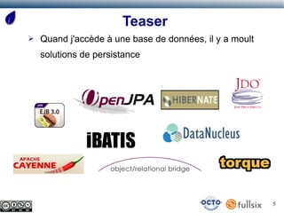 Teaser
➢   Quand j'accède à une base de données, il y a moult
    solutions de persistance




                                                         5
 