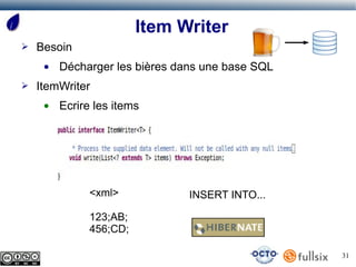 Item Writer
➢   Besoin
     ●   Décharger les bières dans une base SQL
➢   ItemWriter
     ●   Ecrire les items




               <xml>            INSERT INTO...

               123;AB;
               456;CD;

                                                  31
 