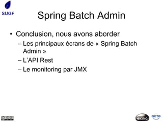 SUGF
             Spring Batch Admin
  • Conclusion, nous avons aborder
       – Les principaux écrans de « Spring Batch
         Admin »
       – L’API Rest
       – Le monitoring par JMX
 
