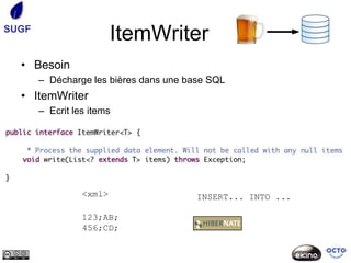 SUGF
                         ItemWriter
  • Besoin
       – Décharge les bières dans une base SQL
  • ItemWriter
       – Ecrit les items




                 <xml>                  INSERT... INTO ...

                 123;AB;
                 456;CD;
 
