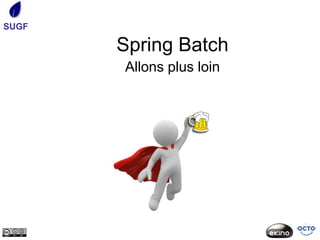 SUGF

       Spring Batch
       Allons plus loin
 