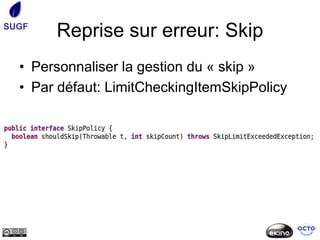 SUGF
       Reprise sur erreur: Skip
  • Personnaliser la gestion du « skip »
  • Par défaut: LimitCheckingItemSkipPolicy
 