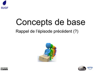 SUGF




       Concepts de base
       Rappel de l’épisode précédent (?)
 