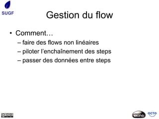 SUGF
                 Gestion du flow
  • Comment…
       – faire des flows non linéaires
       – piloter l’enchaînement des steps
       – passer des données entre steps
 