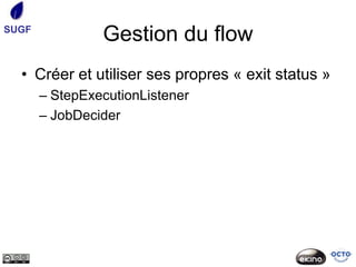 SUGF
                Gestion du flow
  • Créer et utiliser ses propres « exit status »
       – StepExecutionListener
       – JobDecider
 
