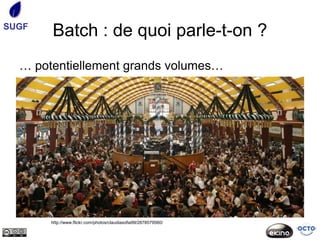 SUGF
       Batch : de quoi parle-t-on ?
  … potentiellement grands volumes…




       http://www.flickr.com/photos/claudiasofia99/2878579560/
 