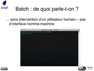SUGF
        Batch : de quoi parle-t-on ?
  … sans intervention d’un utilisateur humain – pas
   d’interface homme-machine
 