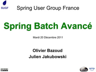 SUGF   Spring User Group France


 Spring Batch Avancé
             Mardi 20 Décembre 2011




             Olivier Bazoud
           Julien Jakubowski
 
