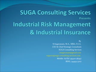 By
      N.Sugavanam, M.A., MBA, F.I.I.I,
      CEO & Chief Strategic Consultant
            SUGA Consulting Services
             nsugavanam@gmail.com
sugaceo@suga-consulting-services.com
          Mobile: AirTel: 99400-58497
                    BSNL: 94454-37117
 