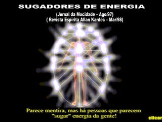 (Jornal da Mocidade – Ago/97) ( Revista Espírita Allan Kardec – Mar/98) SUGADORES DE ENERGIA Parece mentira, mas há pessoas que parecem  &quot;sugar&quot; energia da gente!  clicar 