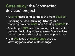Case study: the “connected
devices” project
• A server accepting connections from devices,
• Listening to, accumulating, f...