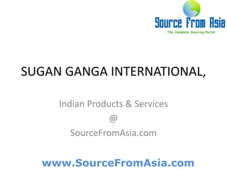 SUGAN GANGA INTERNATIONAL,  Indian Products & Services @ SourceFromAsia.com 