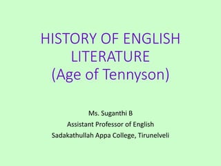 HISTORY OF ENGLISH
LITERATURE
(Age of Tennyson)
Ms. Suganthi B
Assistant Professor of English
Sadakathullah Appa College, Tirunelveli
 