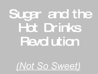 Sugar and the Hot Drinks Revolution (Not So Sweet) 