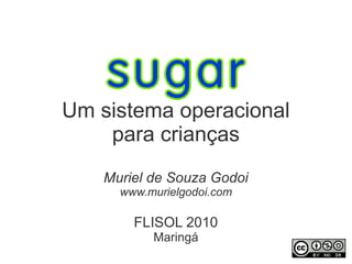 Um sistema operacional
    para crianças
    Muriel de Souza Godoi
      www.murielgodoi.com

        FLISOL 2010
           Maringá
 