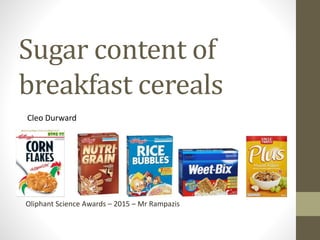Sugar content of
breakfast cereals
Cleo Durward
Oliphant Science Awards – 2015 – Mr Rampazis
 
