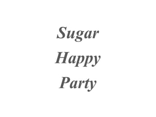Sugar
Happy
Party
 