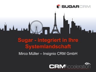 Sugar - integriert in Ihre
  Systemlandschaft
Mirco Müller – Insignio CRM GmbH
 