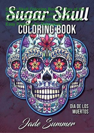 Sugar Skull Coloring Book: A Day of the
Dead Coloring Book with Fun Skull
Designs, Beautiful Gothic Women, and
Easy Patterns for Relaxation
 